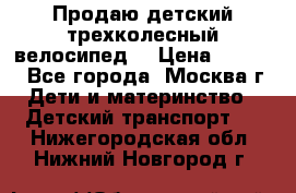 Продаю детский трехколесный велосипед. › Цена ­ 5 000 - Все города, Москва г. Дети и материнство » Детский транспорт   . Нижегородская обл.,Нижний Новгород г.